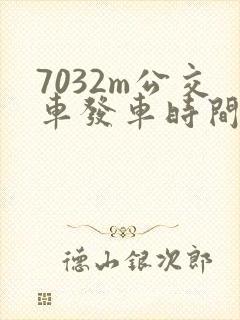 7032m公交车发车时间表