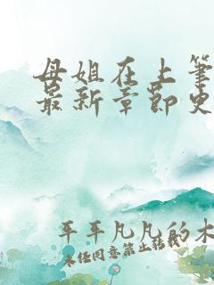 母姐在上笔趣阁最新章节更新