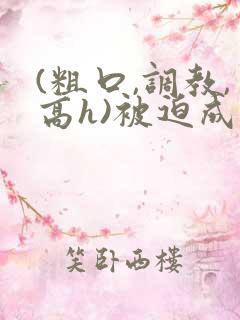 (粗口,调教,高h)被迫成瘾