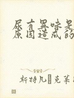 尿有异味是什么原因造成的