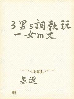 3男s调教玩弄一女m文
