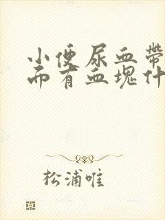 小便尿血带血里面有血块什么原因