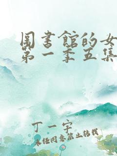 图书馆的女朋友第一季五集免费观看