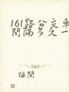161路公交车间隔多久一班次啊