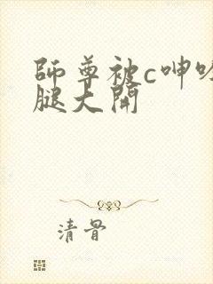 师尊被c呻吟双腿大开