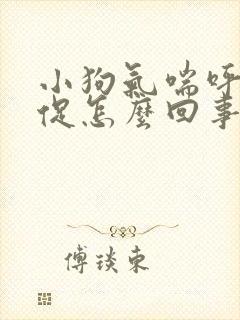 小狗气喘呼吸急促怎么回事