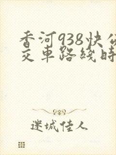 香河938快公交车路线时间表