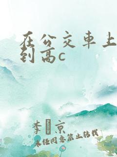 在公交车上被弄到高c