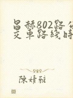 昌赫802路公交车路线时间表