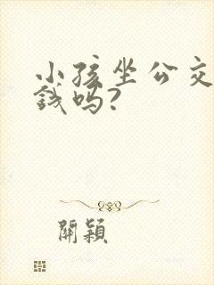 小孩坐公交车要钱吗?