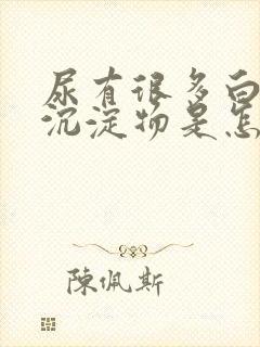 尿有很多白色的沉淀物是怎么回事
