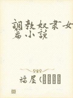 调教奴隶女友短篇小说