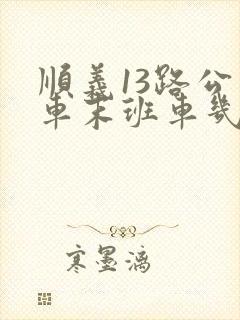顺义13路公交车末班车几点
