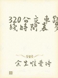 320公交车路线时间表 多长时间一辆