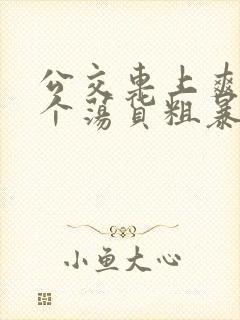 公交车上爽死你个荡货粗暴h小说