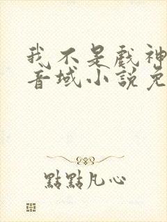 我不是戏神三九音域小说免费版