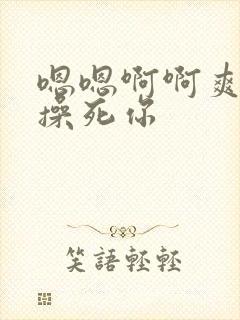 嗯嗯啊啊爽骚货操死你