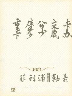 重庆公交卡老年卡多少岁办理