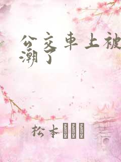 公交车上被顶高潮了