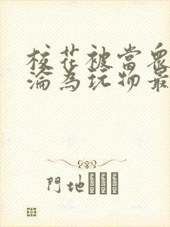 校花被当众调教沦为玩物最新章节内
