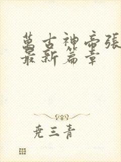 万古神帝张若尘最新篇章