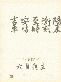 吉安至衡阳的火车站时刻表