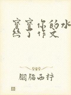 宝宝你的水都拉丝了作文