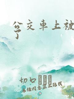 公交车上被高潮了