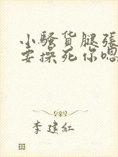 小骚货腿张开我要操死你嗯啊嗯