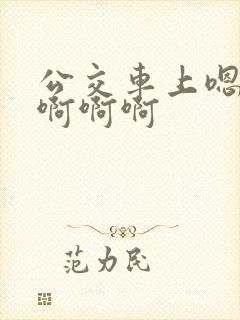 公交车上嗯嗯嗯啊啊啊