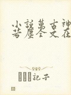 小说万古神帝张若尘全文在线阅读