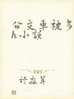 公交车被多人伦h小说