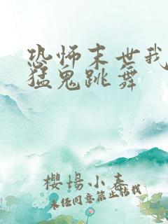 恐怖末世我要看猛鬼跳舞