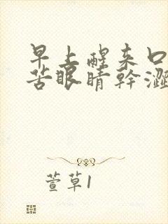 早上醒来口干口苦眼睛干涩,眼屎很多