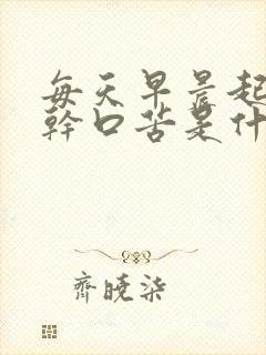 每天早晨起床口干口苦是什么原因