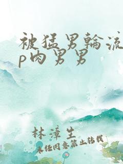 被猛男轮流澡np肉男男