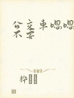 公交车嗯嗯啊啊不要