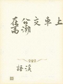 在公交车上插到高潮