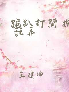 跪趴打开 撅高 玩弄