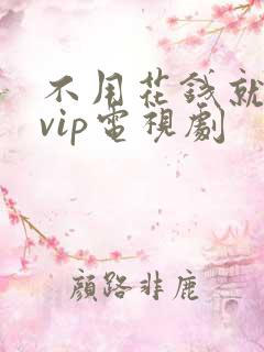 不用花钱就能看vip电视剧