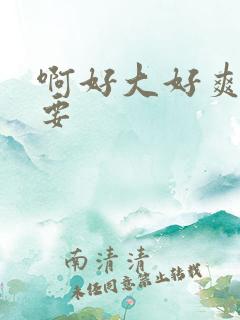 啊好大好爽嗯不要