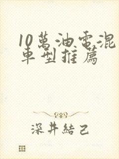 10万油电混动车型推荐