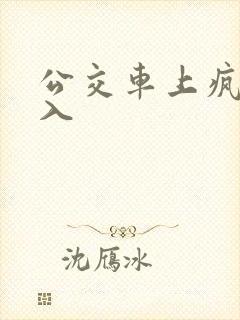 公交车上疯狂插入