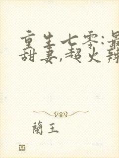 重生七零:最强甜妻,超火辣