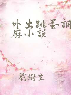 外出跳蛋调教麻麻小说