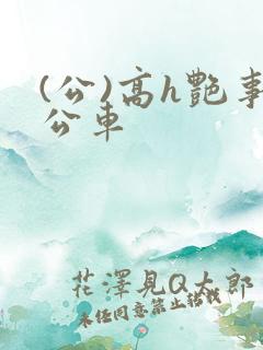 (公)高h艳事公车