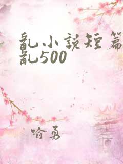 乱小说短篇合集乱500