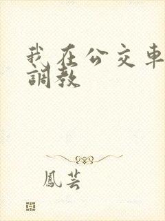 我在公交车上被调教