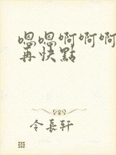 嗯嗯啊啊啊好爽再快点