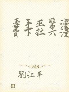 毒手巫医漫画免费下拉六漫画